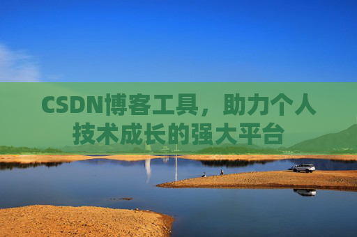 CSDN博客工具,助力个人技术成长的强大平台